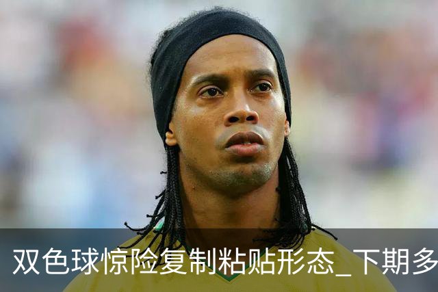 双色球惊险复制粘贴形态 下期多个特点太热必防