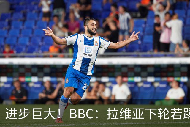进步巨大！BBC：拉维亚下轮若踢60分钟 将创蓝军生涯连续出勤纪录
